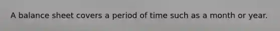 A balance sheet covers a period of time such as a month or year.