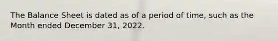 The Balance Sheet is dated as of a period of time, such as the Month ended December 31, 2022.