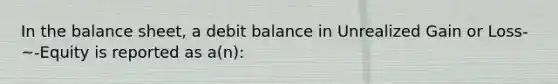 In the balance sheet, a debit balance in Unrealized Gain or Loss-~-Equity is reported as a(n):