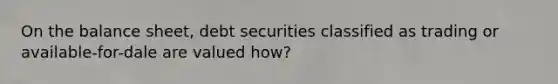 On the balance sheet, debt securities classified as trading or available-for-dale are valued how?