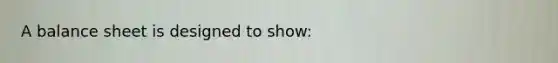 A balance sheet is designed to show: