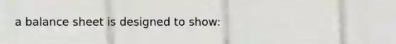 a balance sheet is designed to show:
