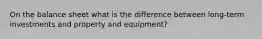 On the balance sheet what is the difference between long-term investments and property and equipment?