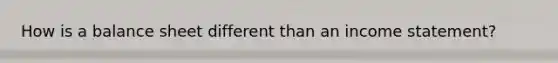 How is a balance sheet different than an income statement?