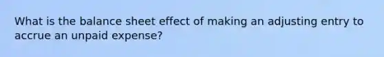 What is the balance sheet effect of making an adjusting entry to accrue an unpaid expense?