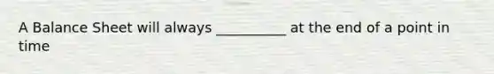 A Balance Sheet will always __________ at the end of a point in time