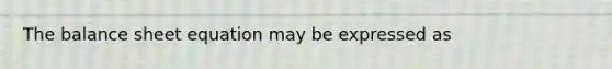 The balance sheet equation may be expressed as