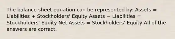 The balance sheet equation can be represented by: Assets = Liabilities + Stockholders' Equity Assets − Liabilities = Stockholders' Equity Net Assets = Stockholders' Equity All of the answers are correct.