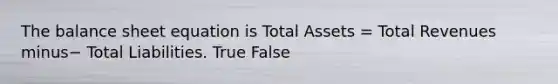 The balance sheet equation is Total Assets​ = Total Revenues minus− Total Liabilities. True False