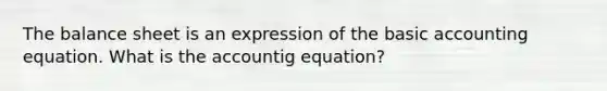 The balance sheet is an expression of the basic accounting equation. What is the accountig equation?