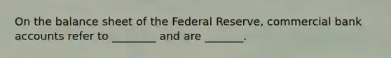 On the balance sheet of the Federal Reserve, commercial bank accounts refer to ________ and are _______.