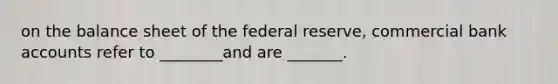 on the balance sheet of the federal reserve, commercial bank accounts refer to ________and are _______.