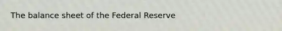 The balance sheet of the Federal Reserve