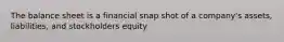 The balance sheet is a financial snap shot of a company's assets, liabilities, and stockholders equity