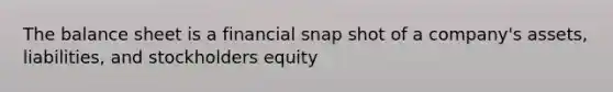 The balance sheet is a financial snap shot of a company's assets, liabilities, and stockholders equity