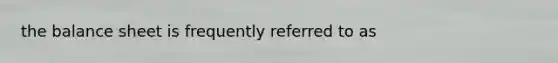 the balance sheet is frequently referred to as