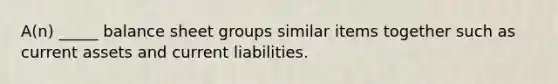 A(n) _____ balance sheet groups similar items together such as current assets and current liabilities.