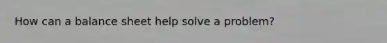 How can a balance sheet help solve a problem?