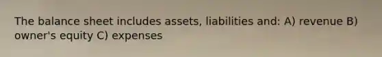 The balance sheet includes assets, liabilities and: A) revenue B) owner's equity C) expenses