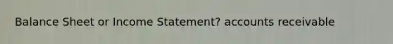 Balance Sheet or Income Statement? accounts receivable
