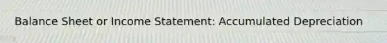 Balance Sheet or Income Statement: Accumulated Depreciation