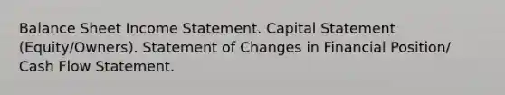 Balance Sheet Income Statement. Capital Statement (Equity/Owners). Statement of Changes in Financial Position/ Cash Flow Statement.