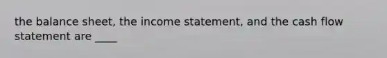 the balance sheet, the <a href='https://www.questionai.com/knowledge/kCPMsnOwdm-income-statement' class='anchor-knowledge'>income statement</a>, and the cash flow statement are ____