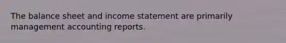 The balance sheet and income statement are primarily management accounting reports.