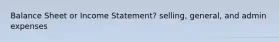 Balance Sheet or Income Statement? selling, general, and admin expenses