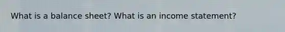 What is a balance sheet? What is an income statement?