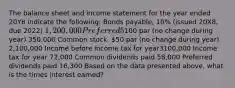 The balance sheet and income statement for the year ended 20Y8 indicate the following: Bonds payable, 10% (issued 20X8, due 2022) 1,200,000 Preferred 5% stock,100 par (no change during year) 350,000 Common stock, 50 par (no change during year) 2,100,000 Income before income tax for year3100,000 Income tax for year 72,000 Common dividends paid 58,000 Preferred dividends paid 16,300 Based on the data presented above, what is the times interest earned?