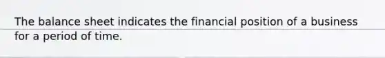 The balance sheet indicates the financial position of a business for a period of time.