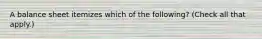 A balance sheet itemizes which of the following? (Check all that apply.)