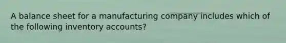 A balance sheet for a manufacturing company includes which of the following inventory accounts?