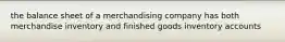 the balance sheet of a merchandising company has both merchandise inventory and finished goods inventory accounts