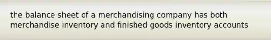 the balance sheet of a merchandising company has both merchandise inventory and finished goods inventory accounts