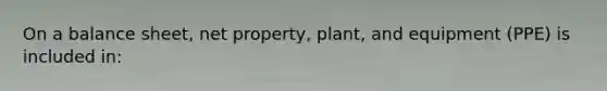 On a balance sheet, net property, plant, and equipment (PPE) is included in: