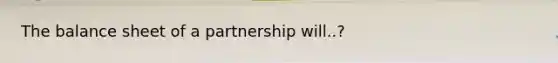 The balance sheet of a partnership will..?