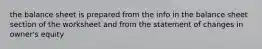 the balance sheet is prepared from the info in the balance sheet section of the worksheet and from the statement of changes in owner's equity