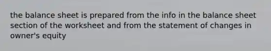 the balance sheet is prepared from the info in the balance sheet section of the worksheet and from the statement of changes in owner's equity