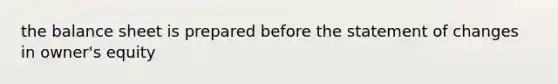 the balance sheet is prepared before the statement of changes in owner's equity
