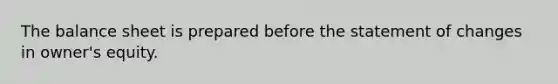 The balance sheet is prepared before the statement of changes in owner's equity.