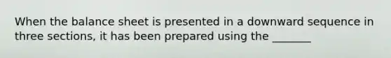 When the balance sheet is presented in a downward sequence in three sections, it has been prepared using the _______