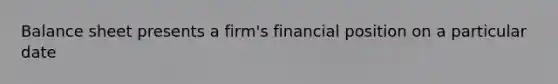 Balance sheet presents a firm's financial position on a particular date