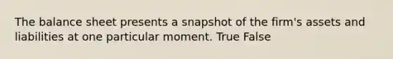 The balance sheet presents a snapshot of the firm's assets and liabilities at one particular moment. True False