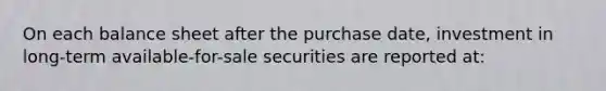 On each balance sheet after the purchase date, investment in long-term available-for-sale securities are reported at: