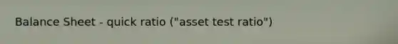 Balance Sheet - quick ratio ("asset test ratio")