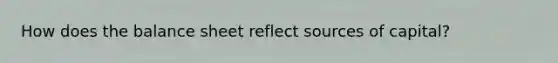 How does the balance sheet reflect sources of capital?