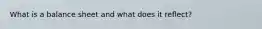 What is a balance sheet and what does it reflect?