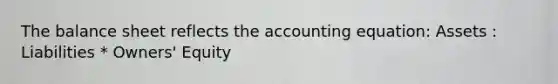 The balance sheet reflects the accounting equation: Assets : Liabilities * Owners' Equity